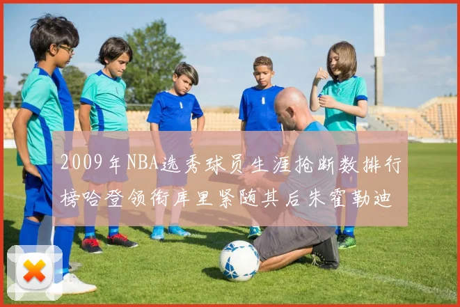 2009年NBA选秀球员生涯抢断数排行榜哈登领衔库里紧随其后朱霍勒迪位居第三